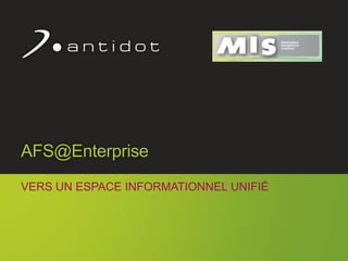 AFS@Enterprise
     VERS UN ESPACE INFORMATIONNEL UNIFIÉ




                                            1
© Antidot™
 
