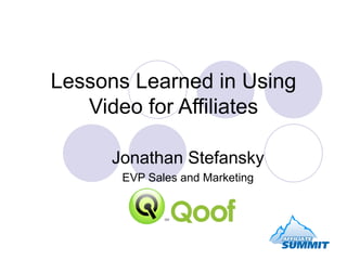 Lessons Learned in Using Video for Affiliates Jonathan Stefansky EVP Sales and Marketing 