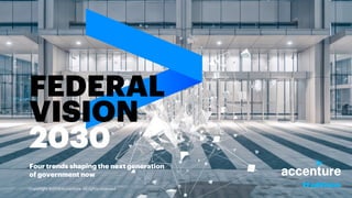 FEDERAL
VISION
2030
Four trends shaping the next generation
of government now
#FedVisionCopyright ©2019 Accenture. All rights reserved.
 
