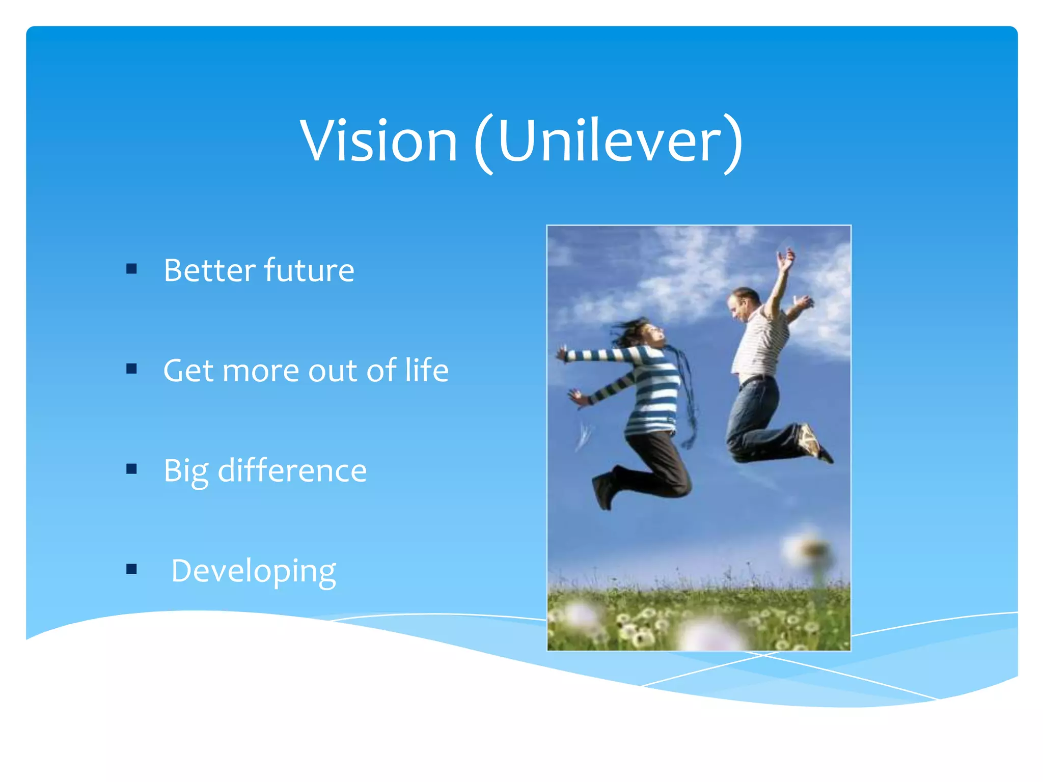 Vision (Unilever)
 Better future
 Get more out of life
 Big difference
 Developing
 