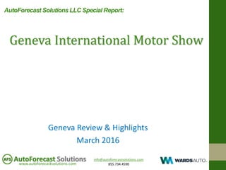 info@autoforecastsolutions.com
855.734.4590www.autoforecastsolutions.com
AutoForecast Solutions
Geneva Review & Highlights
March 2016
Geneva International Motor Show
AutoForecast Solutions LLC Special Report:
 