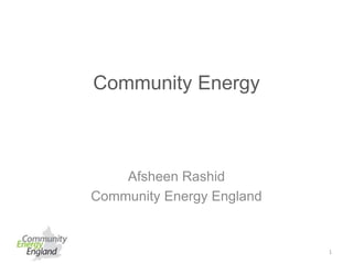 Community Energy
Afsheen Rashid
Community Energy England
1
 