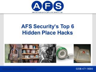 www.afs-securitysystems.com 0208 471 9000
AFS Security’s Top 6
Hidden Place Hacks
 