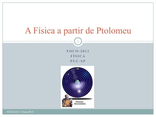 A Física a partir de Ptolomeu
                             1

                         FOCO-2012
                          FÍSICA
                          PUC-SP




FOCO-2012 / Física-PUC
 