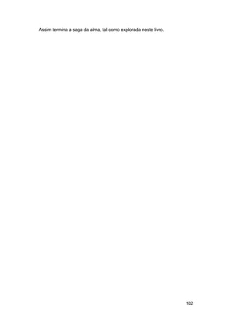 Assim termina a saga da alma, tal como explorada neste livro.




                                                                182
 