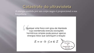 A energia emitida por um corpo negro é proporcional a sua
frequência.
 
