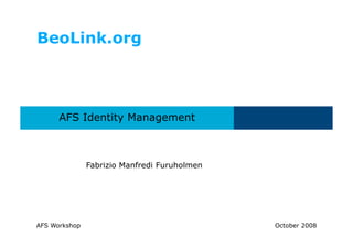 BeoLink.org



      AFS Identity Management



               Fabrizio Manfredi Furuholmen




AFS Workshop                                  October 2008
 