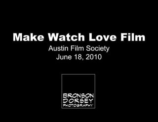 Make Watch Love Film
     Austin Film Society
       June 18, 2010
 