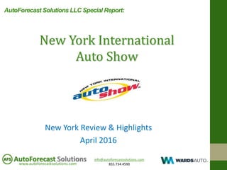 info@autoforecastsolutions.com
855.734.4590www.autoforecastsolutions.com
AutoForecast Solutions
New York Review & Highlights
April 2016
New York International
Auto Show
AutoForecast Solutions LLC Special Report:
 