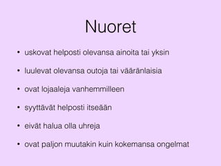 Nuoret
• uskovat helposti olevansa ainoita tai yksin
• luulevat olevansa outoja tai vääränlaisia
• ovat lojaaleja vanhemmilleen
• syyttävät helposti itseään
• eivät halua olla uhreja
• ovat paljon muutakin kuin kokemansa ongelmat
 