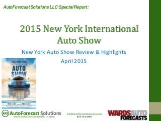 info@autoforecastsolutions.com
855.734.4590www.autoforecastsolutions.com
AutoForecast Solutions
New York Auto Show Review & Highlights
April 2015
2015 New York International
Auto Show
AutoForecast Solutions LLC Special Report:
 