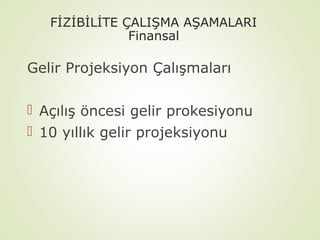 FİZİBİLİTE ÇALIŞMA AŞAMALARI
Finansal

Gelir Projeksiyon Çalışmaları
 Açılış öncesi gelir prokesiyonu
 10 yıllık gelir projeksiyonu

 