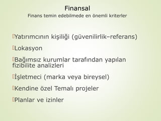 Finansal
Finans temin edebilmede en önemli kriterler

Yatırımcının kişiliği (güvenilirlik–referans)
Lokasyon
Bağımsız kurumlar tarafından yapılan
fizibilite analizleri
İşletmeci (marka veya bireysel)
Kendine özel Temalı projeler
Planlar ve izinler

 