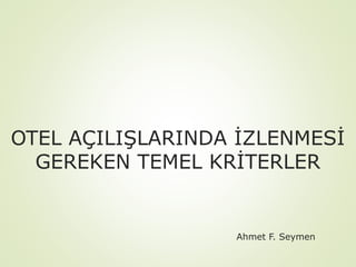 OTEL AÇILIŞLARINDA İZLENMESİ
GEREKEN TEMEL KRİTERLER

Ahmet F. Seymen

 