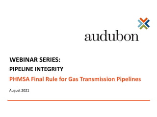 PHMSA Final Rule for Gas Transmission Pipelines
August 2021
PIPELINE INTEGRITY
WEBINAR SERIES:
 