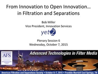 1©yet2.com Inc., 2015 CONFIDENTIAL
From Innovation to Open Innovation…
in Filtration and Separations
Bob Miller
Vice President, Innovation Services
Plenary Session 6
Wednesday, October 7, 2015
 
