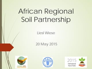 African Regional
Soil Partnership
Liesl Wiese
20 May 2015
 