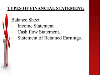 Balance Sheet.
• Income Statement.
• Cash flow Statement.
• Statement of Retained Earnings.
TYPES OF FINANCIAL STATEMENT:
 