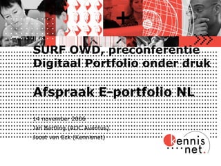 SURF OWD, preconferentie Digitaal Portfolio onder druk   Afspraak E-portfolio NL 14 november 2006 Jan Bartling (ROC Aventus) Joost van Eck (Kennisnet) 