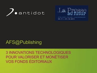 AFS@Publishing

     3 INNOVATIONS TECHNOLOGIQUES
     POUR VALORISER ET MONÉTISER
     VOS FONDS ÉDITORIAUX

                                    1
© Antidot™
 