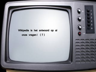 Wikipedia is het antwoord op al onze vragen! (?) 