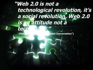 “ Web 2.0 is not a technological revolution, it’s a social revolution. Web 2.0 is an attitude not a technology.” (Master thesis “Blogs : A Global Conversation”) 