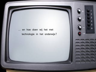 …  en hoe doen wij het met technologie in het onderwijs? 