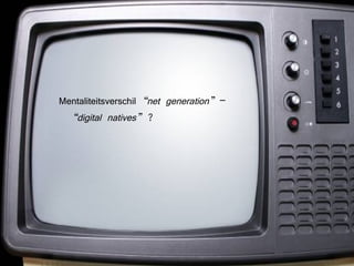 Mentaliteitsverschil  “net generation”  –  “digital natives”  ? 
