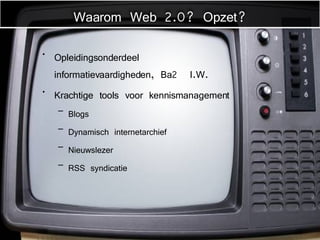 Opleidingsonderdeel informatievaardigheden, Ba2  I.W. Krachtige tools voor kennismanagement  Blogs Dynamisch internetarchief Nieuwslezer RSS syndicatie Waarom Web 2.0? Opzet? 