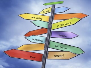 If we are going in the wrong direction, technology will get us there faster! A. Haddad, “technologies for education” 