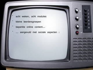 acht weken, acht modules kleine leerdersgroepen beperkte online content... ... aangevuld met sociale aspecten : 