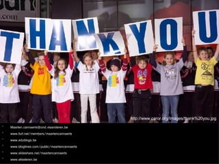[email_address] www.furl.net/members/maartencannaerts www.edublogs.be www.bloglines.com/public/maartencannaerts www.slideshare.net/maartencannaerts www.eliseleren.be  http://www.caror.org/Images/thank%20you.jpg 