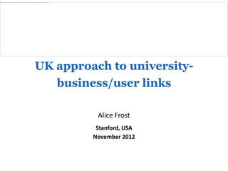 UK approach to university-
   business/user links

          Alice Frost
          Stanford, USA
         November 2012
 