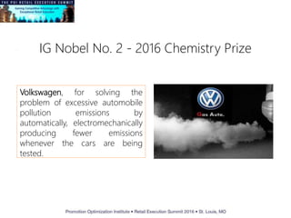 IG Nobel No. 2 - 2016 Chemistry Prize
Volkswagen, for solving the
problem of excessive automobile
pollution emissions by
automatically, electromechanically
producing fewer emissions
whenever the cars are being
tested.
 