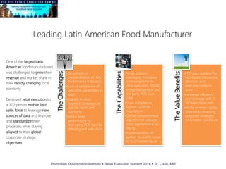 Leading Latin American Food Manufacturer
TheChallenges
•No visibility or
standardization of Key
Performance Indicators
•Lack of compliance of
execution parameters in
store
•Inability to drive
targeted campaigns to
specific stores and
segments
•Desire store
performance by
leveraging POS data for
planning and execution
TheCapabilities
•Single solution
leveraging innovative
technologies for in-
store execution, Digital
Image Recognition and
3rd party POS Scan
Data
•Track compliance
against Local tax
regulations
•Define comprehensive
algorithm to calculate
store segmentation on
the fly
•Implementation of
perfect store KPIs tuned
to local market needs
TheValueBenefits
•POS data available for
fact-based discussions,
decisions and
execution while in-
store
•Increased efficiency
and coverage with 2-
3X faster store visits
•Ability to more rapidly
respond to changing
corporate strategies
and retailer conditions
One of the largest Latin
American food manufacturers
was challenged to grow their
revenue and market share in
their rapidly changing local
economy
Deployed retail execution to
a 300 person mobile field
sales force to leverage new
sources of data and improve
and standardize their
processes while staying
aligned to their global
corporate strategic
objectives.
 