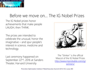 Before we move on… The IG Nobel Prizes
The IG Nobel prizes honor
achievements that make people
LAUGH, then THINK.
The prizes are intended to
celebrate the unusual, honor the
imaginative – and spur people’s
interest in science, medicine and
technology.
Last ceremony happened on
September 22nd, 2016 at Sanders
Theater, Harvard University
The “Stinker” is the official
Mascot of the IG Nobel Prizes
http://www.improbable.com/ig/
winners/
 