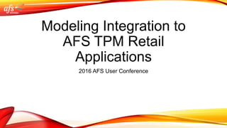 Modeling Integration to
AFS TPM Retail
Applications
2016 AFS User Conference
 