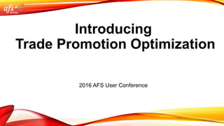 Introducing
Trade Promotion Optimization
2016 AFS User Conference
 