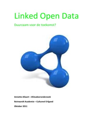 Linked Open Data
Duurzaam voor de toekomst?




Annette Allaart – Afstudeeronderzoek

Reinwardt Academie – Cultureel Erfgoed

Oktober 2011
 