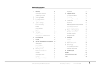 Inhoudsopgave

  1.   Inleiding                           6                   Detailering                        25

       Omschrijving opdracht               6              10. Energieschema                       26
       Programma van Eisen                 6                   Ontwerpmaatregelen                 26

  2.   Passieve Energie                    7                   Zonwering                          27

  3.   Energiebesparing                    8                   Schema actieve energie             27

       Conclusie                           9              11. Constructie                         28

  4.   Actieve Energie                     10                  Stramienen                         28

       Ruimteverwarming                    10                  Algemene opbouw staalconstructie   29

       Koeling                             12                  Verticale krachtsafdracht          30

       Warm tapwater                       12                  Horizontale krachtsafdracht        32

       Elektra                             13             12. Wand- en Vloeropbouw                34

  5.   Ventilatie                          14                  Wand- en vloerpanelen              34

       Ventilatiesystemen                  14                  Integratie systemen                35

       Vraaggestuurd ventilatiesysteem     14                  Wandopeningen                      36

  6.   Bouwmethode                         16             13. Afwerking                           37

  7.   Isolatie                            17                  Exterieur                          37
                                                               Interieur                          38
  8.   Wet- en Regelgeving (Bouwbesluit)   18
       Oppervlaktes                        18             14. Referentiebeelden                   39

       Brandveiligheid                     18             15. Demontage                           40

       Daglichttoetreding                  19                  Gedeeltelijke demontage            40

  9.   Ontwerpproces                       20                  Volledige demontage                40

       Stedenbouwkundig plan.              20             16. Samenvatting                        41

       Concept                             20             Bijlagen                                42
       Oriëntatie en relatie               21             Gebruikte afbeeldingen                  43
       Ontwerp                             23             Index                                   44
       Uitwerking en materialen            24




Afstudeerverslag “De Wijk van Morgen”           Roy Konings en Jos Puts      Datum: 10-4-2008          5
 