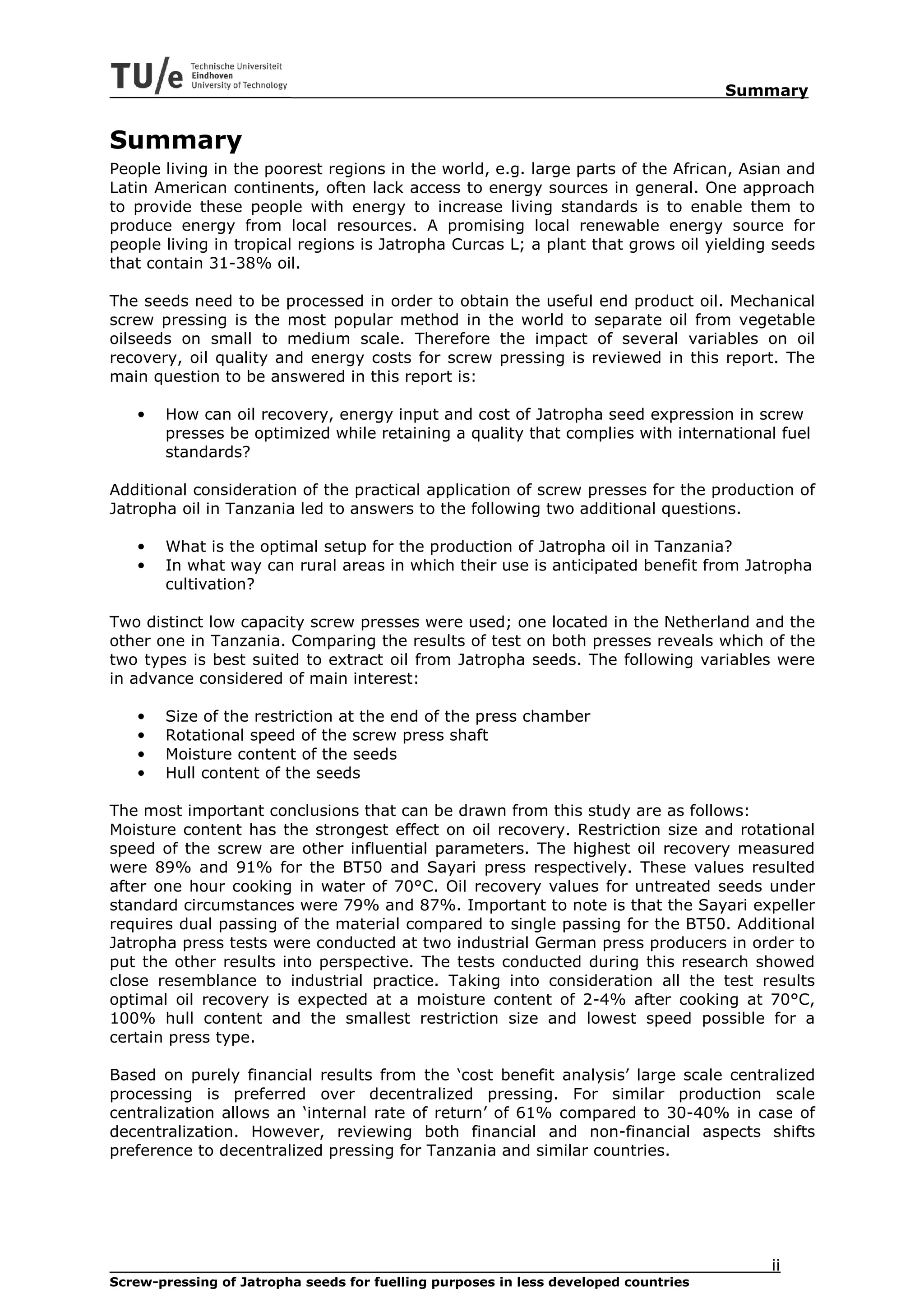 Summary


Summary
People living in the poorest regions in the world, e.g. large parts of the African, Asian and
Latin American continents, often lack access to energy sources in general. One approach
to provide these people with energy to increase living standards is to enable them to
produce energy from local resources. A promising local renewable energy source for
people living in tropical regions is Jatropha Curcas L; a plant that grows oil yielding seeds
that contain 31-38% oil.

The seeds need to be processed in order to obtain the useful end product oil. Mechanical
screw pressing is the most popular method in the world to separate oil from vegetable
oilseeds on small to medium scale. Therefore the impact of several variables on oil
recovery, oil quality and energy costs for screw pressing is reviewed in this report. The
main question to be answered in this report is:

   •   How can oil recovery, energy input and cost of Jatropha seed expression in screw
       presses be optimized while retaining a quality that complies with international fuel
       standards?

Additional consideration of the practical application of screw presses for the production of
Jatropha oil in Tanzania led to answers to the following two additional questions.

   •   What is the optimal setup for the production of Jatropha oil in Tanzania?
   •   In what way can rural areas in which their use is anticipated benefit from Jatropha
       cultivation?

Two distinct low capacity screw presses were used; one located in the Netherland and the
other one in Tanzania. Comparing the results of test on both presses reveals which of the
two types is best suited to extract oil from Jatropha seeds. The following variables were
in advance considered of main interest:

   •   Size of the restriction at the end of the press chamber
   •   Rotational speed of the screw press shaft
   •   Moisture content of the seeds
   •   Hull content of the seeds

The most important conclusions that can be drawn from this study are as follows:
Moisture content has the strongest effect on oil recovery. Restriction size and rotational
speed of the screw are other influential parameters. The highest oil recovery measured
were 89% and 91% for the BT50 and Sayari press respectively. These values resulted
after one hour cooking in water of 70°C. Oil recovery values for untreated seeds under
standard circumstances were 79% and 87%. Important to note is that the Sayari expeller
requires dual passing of the material compared to single passing for the BT50. Additional
Jatropha press tests were conducted at two industrial German press producers in order to
put the other results into perspective. The tests conducted during this research showed
close resemblance to industrial practice. Taking into consideration all the test results
optimal oil recovery is expected at a moisture content of 2-4% after cooking at 70°C,
100% hull content and the smallest restriction size and lowest speed possible for a
certain press type.

Based on purely financial results from the ‘cost benefit analysis’ large scale centralized
processing is preferred over decentralized pressing. For similar production scale
centralization allows an ‘internal rate of return’ of 61% compared to 30-40% in case of
decentralization. However, reviewing both financial and non-financial aspects shifts
preference to decentralized pressing for Tanzania and similar countries.




                                                                                        ii
Screw-pressing of Jatropha seeds for fuelling purposes in less developed countries
 