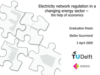 Electricity network regulation in a changing energy sector –  the help of economics Graduation thesis Stefan Suurmond 3 April 2009 