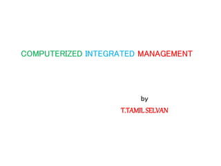 COMPUTERIZED INTEGRATED MANAGEMENT
by
T.TAMIL SELVAN
 