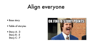 Align everyone
•Base story
•Table of storyies
•Story A - 3 
Story B - 5 
Story C - 7
 