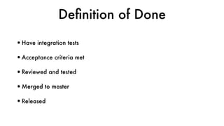 Deﬁnition of Done
•Have integration tests
•Acceptance criteria met
•Reviewed and tested
•Merged to master
•Released
 