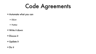 Code Agreements
•Automate what you can
• ESLint
• Prettier
•Write it down
•Discuss it
•Update it
•Do it
 