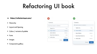 Refactoring UI book
•
• Hierarchy
• Layout and Spacing
• Colors / variants of palette
• Fonts
• Images
• Components gallery
https://refactoringui.com/
 