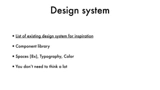 Design system
•List of existing design system for inspiration
•Component library
•Spaces (8x), Typography, Color
•You don’t need to think a lot
 