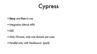 Cypress
•Easy and Fun to use
•Integration (Mock API)
•E2E
•Only Chrome, only one domain per case
•Parallel only with Dashboard (paid)
 