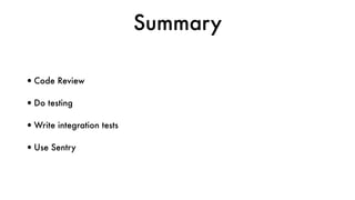 Summary
•Code Review
•Do testing
•Write integration tests
•Use Sentry
 